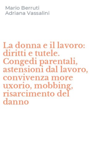 La donna e il lavoro: diritti e tutele. Congedi parentali, astensioni dal lavoro, convivenza more uxorio, mobbing, risarcimento del danno