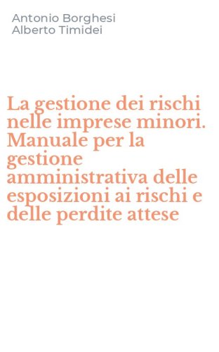 La gestione dei rischi nelle imprese minori. Manuale per la gestione amministrativa delle esposizioni ai rischi e delle perdite attese