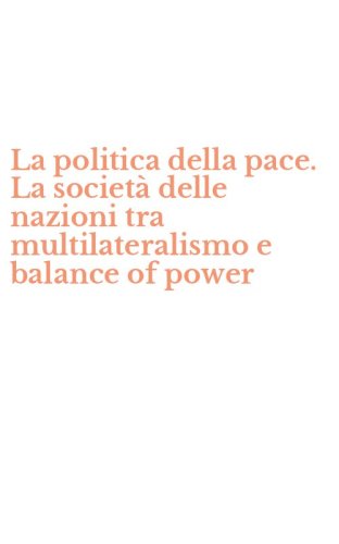 La politica della pace. La societ&agrave; delle nazioni tra multilateralismo e balance of power