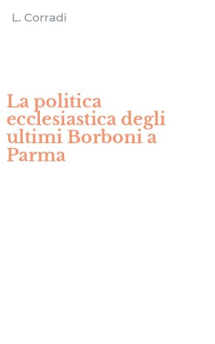 La politica ecclesiastica degli ultimi Borboni a Parma