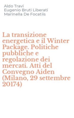 La transizione energetica e il Winter Package. Politiche pubbliche e regolazione dei mercati. Atti del Convegno Aiden (Milano, 29 settembre 20174)