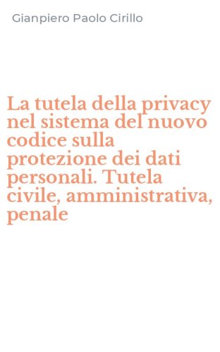 La tutela della privacy nel sistema del nuovo codice sulla protezione dei dati personali. Tutela civile, amministrativa, penale