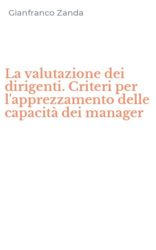 La valutazione dei dirigenti. Criteri per l'apprezzamento delle capacit&agrave; dei manager