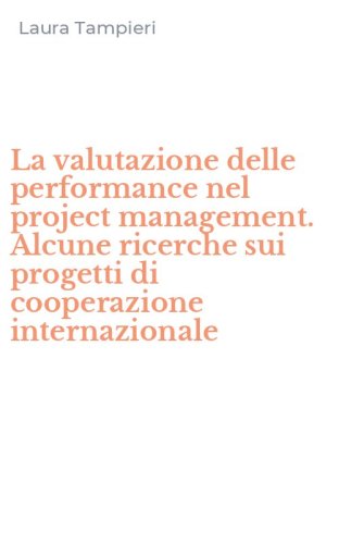 La valutazione delle performance nel project management. Alcune ricerche sui progetti di cooperazione internazionale - PROGETTI DI COOPERAZIONE INTERNAZIONALE (LA)