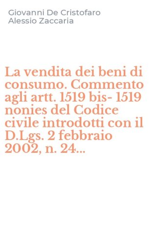 La vendita dei beni di consumo. Commento agli artt. 1519 bis-1519 nonies del Codice civile introdotti con il D.Lgs. 2 febbraio 2002, n. 24...