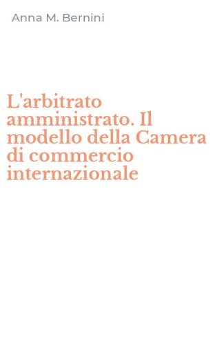 L'arbitrato amministrato. Il modello della Camera di commercio internazionale