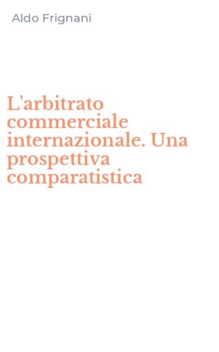 L'arbitrato commerciale internazionale. Una prospettiva comparatistica