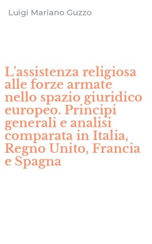 L'assistenza religiosa alle forze armate nello spazio giuridico europeo. Principi generali e analisi comparata in Italia, Regno Unito, Francia e Spagna