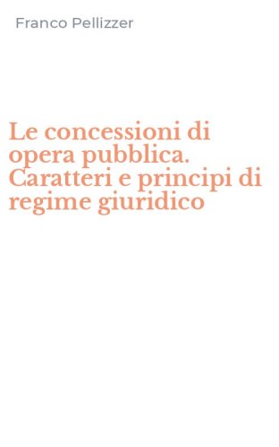 Le concessioni di opera pubblica. Caratteri e principi di regime giuridico