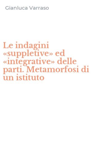 Le indagini &laquo;suppletive&raquo; ed &laquo;integrative&raquo; delle parti. Metamorfosi di un istituto