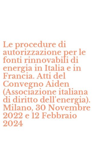 Le procedure di autorizzazione per le fonti rinnovabili di energia in Italia e in Francia. Atti del Convegno Aiden (Associazione italiana di diritto dell'energia). Milano, 30 Novembre 2022 e 12 Febbraio 2024