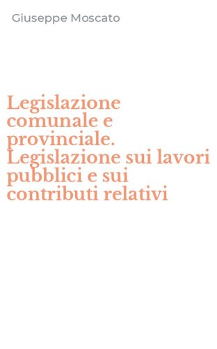 Legislazione comunale e provinciale. Legislazione sui lavori pubblici e sui contributi relativi