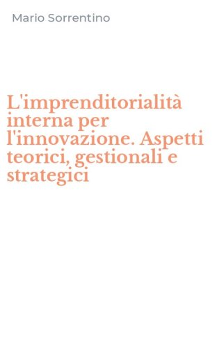 L'imprenditorialit&agrave; interna per l'innovazione. Aspetti teorici, gestionali e strategici