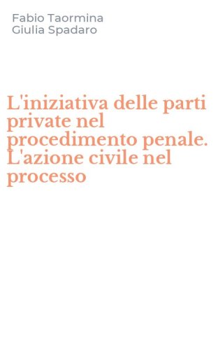 L'iniziativa delle parti private nel procedimento penale. L'azione civile nel processo
