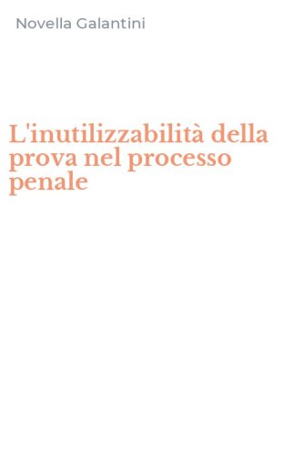 L'inutilizzabilit&agrave; della prova nel processo penale