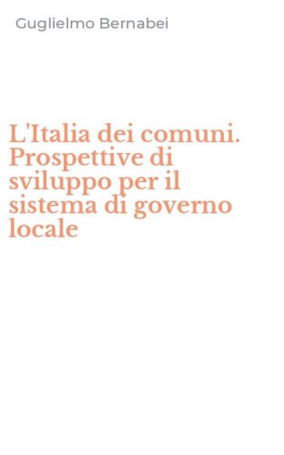 L'Italia dei comuni. Prospettive di sviluppo per il sistema di governo locale