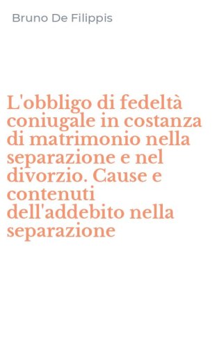 L'obbligo di fedelt&agrave; coniugale in costanza di matrimonio nella separazione e nel divorzio. Cause e contenuti dell'addebito nella separazione
