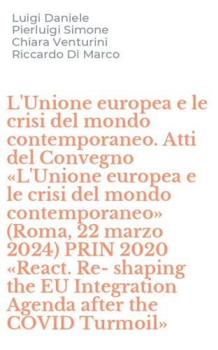 L'Unione europea e le crisi del mondo contemporaneo. Atti del Convegno &laquo;L'Unione europea e le crisi del mondo contemporaneo&raquo; (Roma, 22 marzo 2024) PRIN 2020 &laquo;React. Re-shaping the EU Integration Agenda after the COVID Turmoil&raquo;