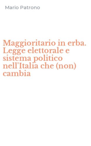 Maggioritario in erba. Legge elettorale e sistema politico nell'Italia che (non) cambia