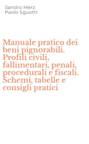 Manuale pratico dei beni pignorabili. Profili civili, fallimentari, penali, procedurali e fiscali. Schemi, tabelle e consigli pratici