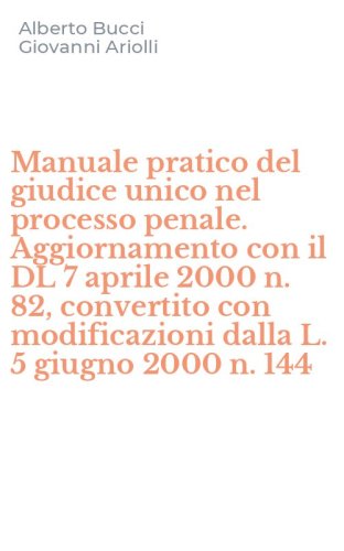Manuale pratico del giudice unico nel processo penale. Aggiornamento con il DL 7 aprile 2000 n. 82, convertito con modificazioni dalla L. 5 giugno 2000 n. 144
