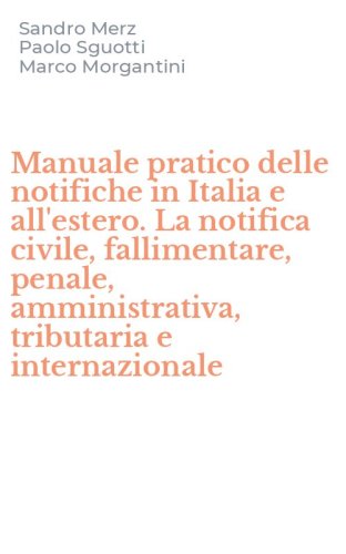 Manuale pratico delle notifiche in Italia e all'estero. La notifica civile, fallimentare, penale, amministrativa, tributaria e internazionale