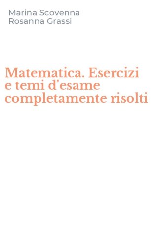 Matematica. Esercizi e temi d'esame completamente risolti