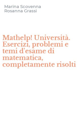 Mathelp! Universit&agrave;. Esercizi, problemi e temi d'esame di matematica, completamente risolti