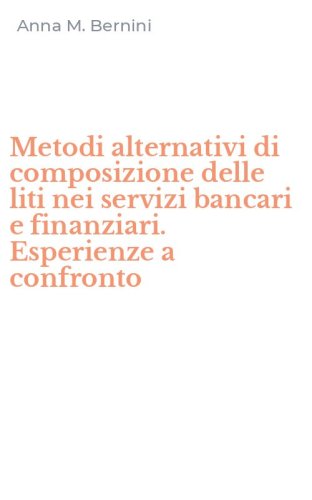 Metodi alternativi di composizione delle liti nei servizi bancari e finanziari. Esperienze a confronto