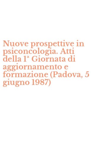 Nuove prospettive in psiconcologia. Atti della 1&ordf; Giornata di aggiornamento e formazione (Padova, 5 giugno 1987)