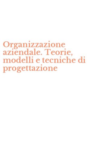 Organizzazione aziendale. Teorie, modelli e tecniche di progettazione