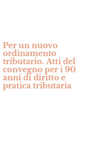 Per un nuovo ordinamento tributario. Atti del convegno per i 90 anni di diritto e pratica tributaria
