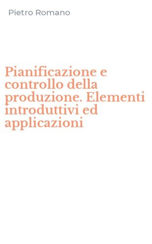 Pianificazione e controllo della produzione. Elementi introduttivi ed applicazioni