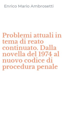 Problemi attuali in tema di reato continuato. Dalla novella del 1974 al nuovo codice di procedura penale