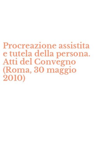 Procreazione assistita e tutela della persona. Atti del Convegno (Roma, 30 maggio 2010)