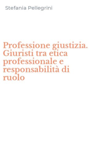 Professione giustizia. Giuristi tra etica professionale e responsabilit&agrave; di ruolo