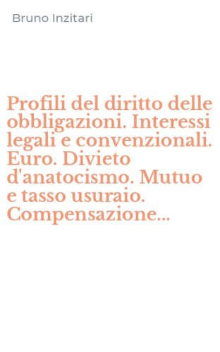Profili del diritto delle obbligazioni. Interessi legali e convenzionali. Euro. Divieto d'anatocismo. Mutuo e tasso usuraio. Compensazione...