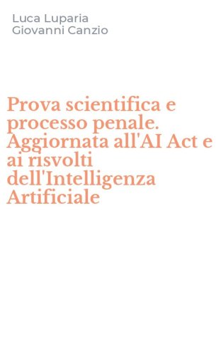 Prova scientifica e processo penale. Aggiornata all'AI Act e ai risvolti dell'Intelligenza Artificiale
