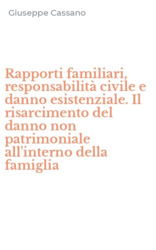 Rapporti familiari, responsabilit&agrave; civile e danno esistenziale. Il risarcimento del danno non patrimoniale all'interno della famiglia