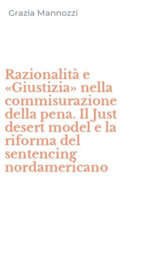 Razionalit&agrave; e &laquo;Giustizia&raquo; nella commisurazione della pena. Il Just desert model e la riforma del sentencing nordamericano