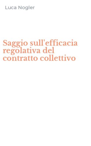 Saggio sull'efficacia regolativa del contratto collettivo