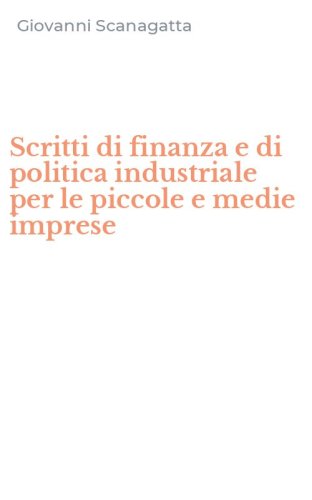 Scritti di finanza e di politica industriale per le piccole e medie imprese