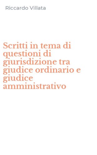 Scritti in tema di questioni di giurisdizione tra giudice ordinario e giudice amministrativo