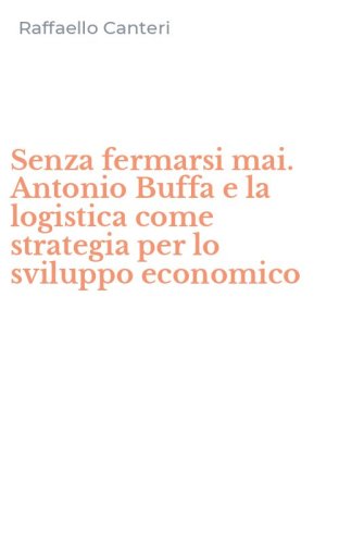 Senza fermarsi mai. Antonio Buffa e la logistica come strategia per lo sviluppo economico