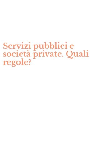 Servizi pubblici e societ&agrave; private. Quali regole?