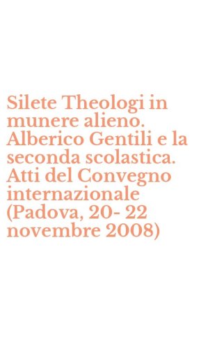 Silete Theologi in munere alieno. Alberico Gentili e la seconda scolastica. Atti del Convegno internazionale (Padova, 20-22 novembre 2008)