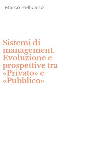 Sistemi di management. Evoluzione e prospettive tra &laquo;Privato&raquo; e &laquo;Pubblico&raquo;