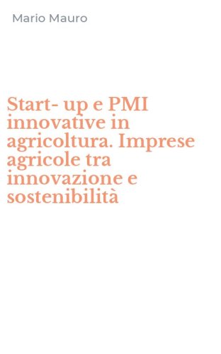 Start-up e PMI innovative in agricoltura. Imprese agricole tra innovazione e sostenibilit&agrave;