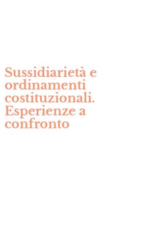 Sussidiariet&agrave; e ordinamenti costituzionali. Esperienze a confronto