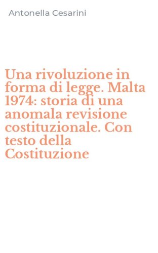 Una rivoluzione in forma di legge. Malta 1974: storia di una anomala revisione costituzionale. Con testo della Costituzione